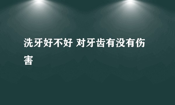 洗牙好不好 对牙齿有没有伤害