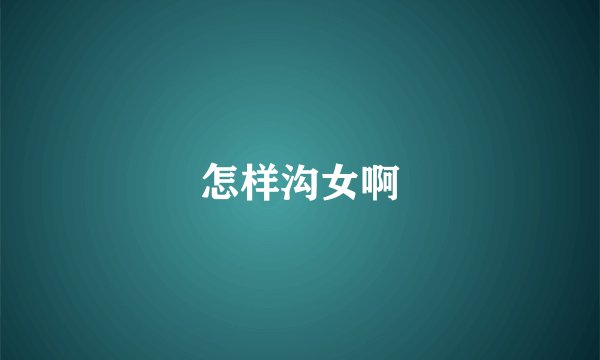 怎样沟女啊