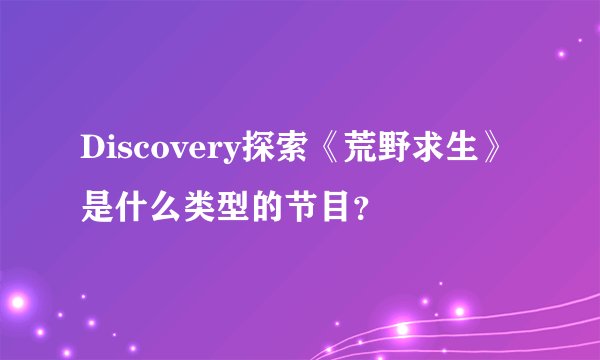 Discovery探索《荒野求生》是什么类型的节目？