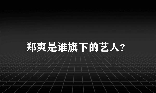 郑爽是谁旗下的艺人？