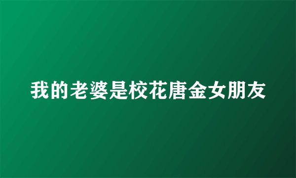 我的老婆是校花唐金女朋友
