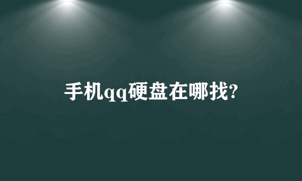 手机qq硬盘在哪找?