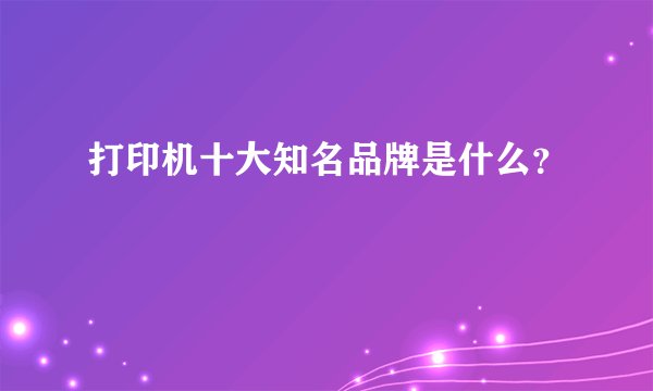 打印机十大知名品牌是什么？