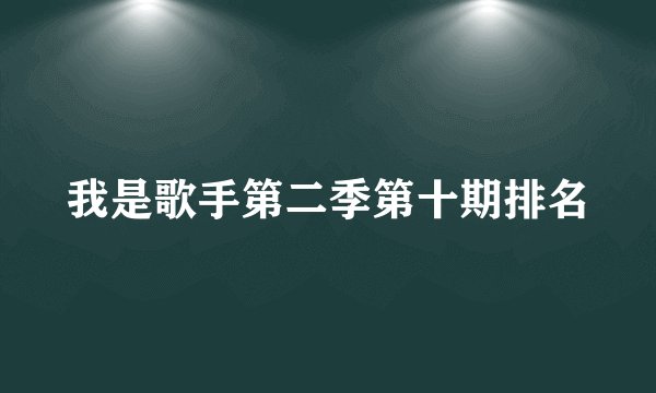 我是歌手第二季第十期排名