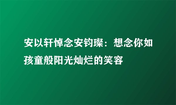 安以轩悼念安钧璨：想念你如孩童般阳光灿烂的笑容