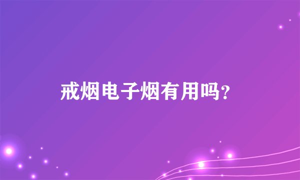 戒烟电子烟有用吗？