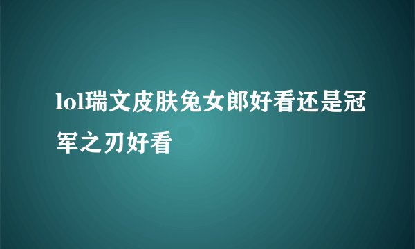 lol瑞文皮肤兔女郎好看还是冠军之刃好看