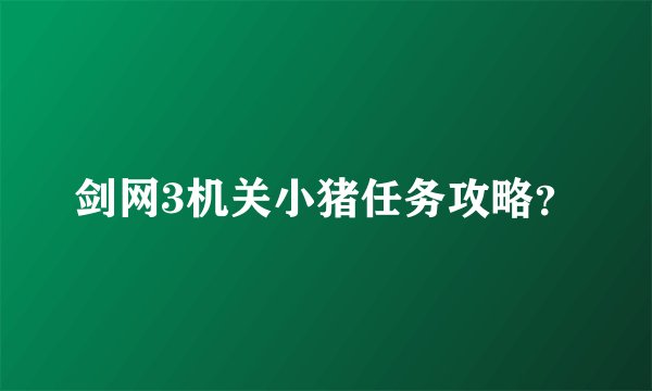 剑网3机关小猪任务攻略？