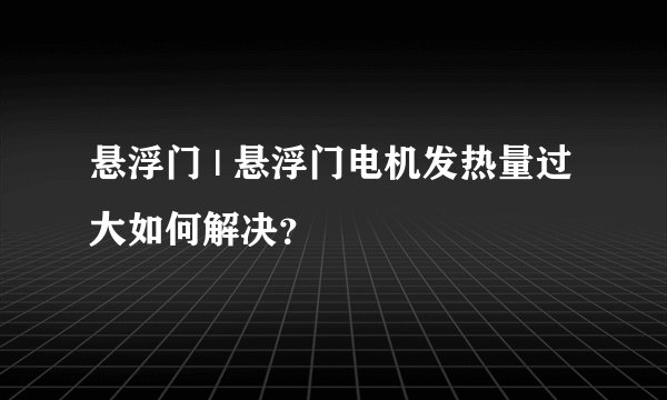 悬浮门 | 悬浮门电机发热量过大如何解决？