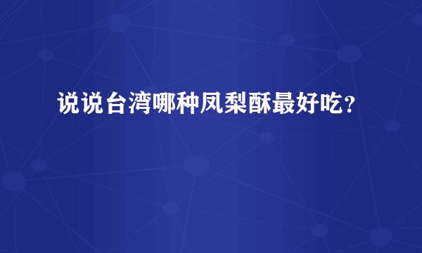 说说台湾哪种凤梨酥最好吃？