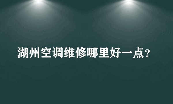 湖州空调维修哪里好一点？