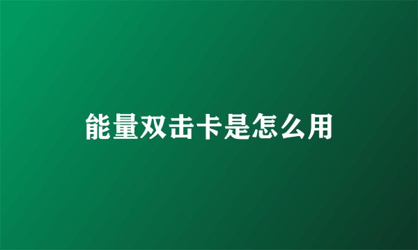 能量双击卡是怎么用