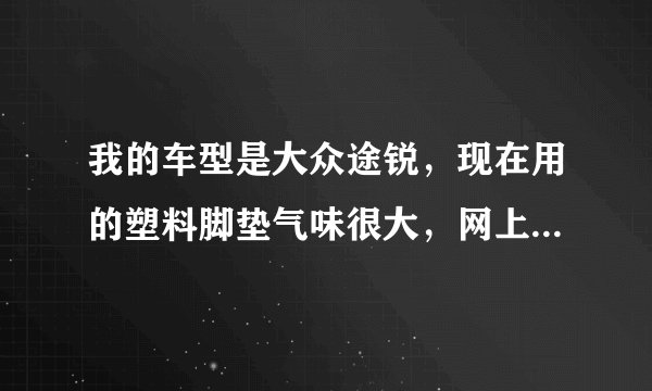 我的车型是大众途锐，现在用的塑料脚垫气味很大，网上看到有人说御马脚垫没有气味？好打理不？