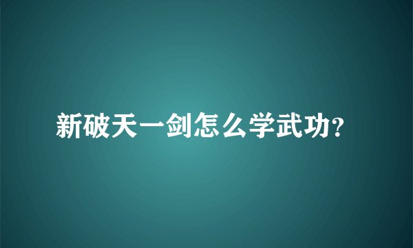 新破天一剑怎么学武功？