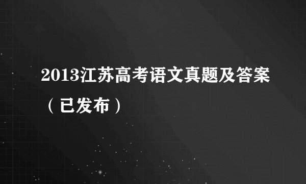 2013江苏高考语文真题及答案（已发布）