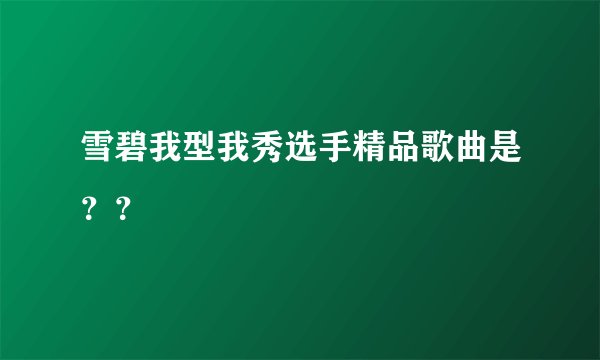雪碧我型我秀选手精品歌曲是？？