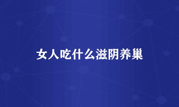 女人吃什么滋阴养巢