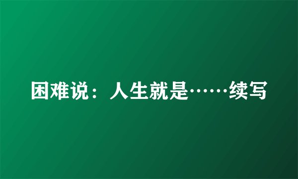 困难说：人生就是……续写