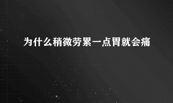 为什么稍微劳累一点胃就会痛