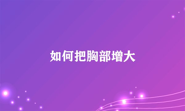 如何把胸部增大