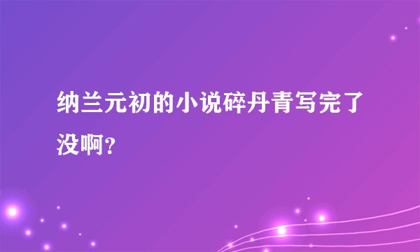 纳兰元初的小说碎丹青写完了没啊？