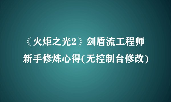 《火炬之光2》剑盾流工程师新手修炼心得(无控制台修改)