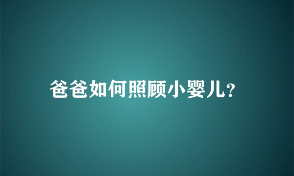 爸爸如何照顾小婴儿？