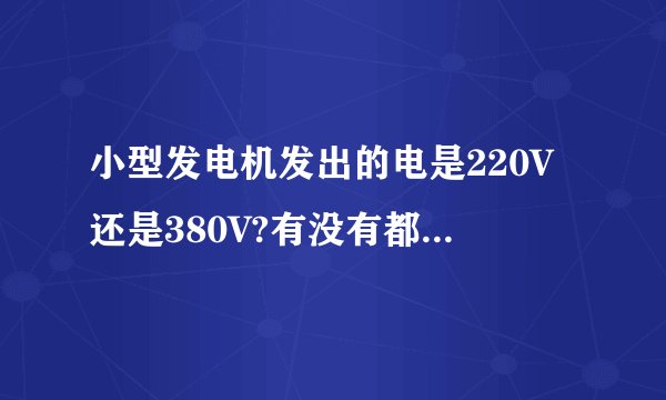 小型发电机发出的电是220V还是380V?有没有都可以的?哪里能买到，推荐一下？