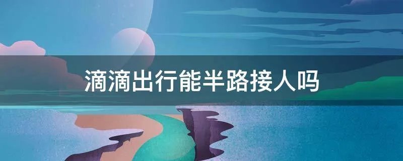 滴滴出行能半路接人吗