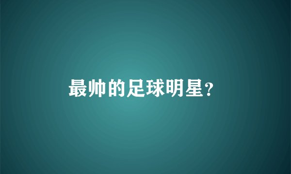 最帅的足球明星？