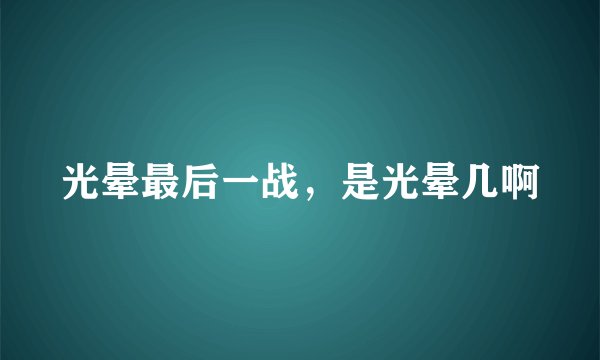 光晕最后一战，是光晕几啊