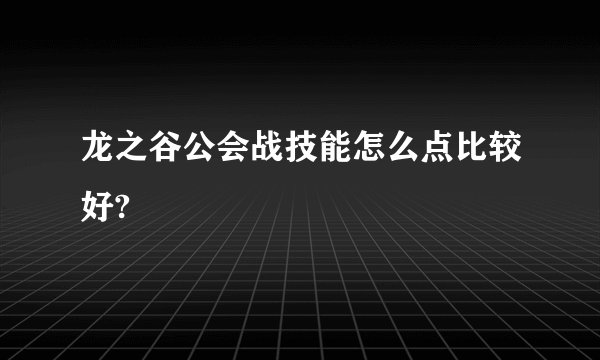 龙之谷公会战技能怎么点比较好?