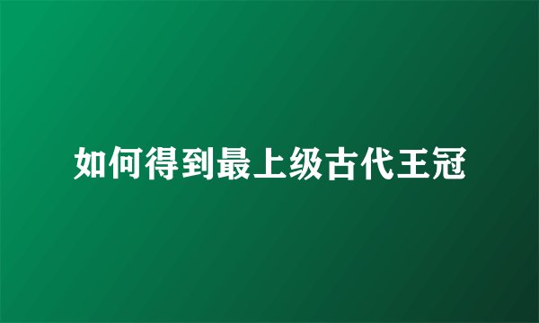 如何得到最上级古代王冠