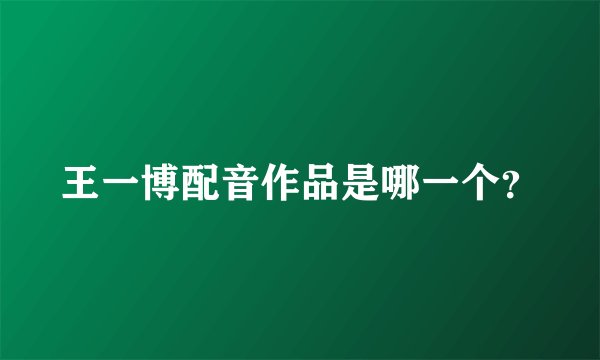 王一博配音作品是哪一个？