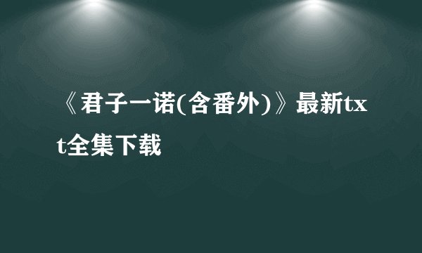 《君子一诺(含番外)》最新txt全集下载