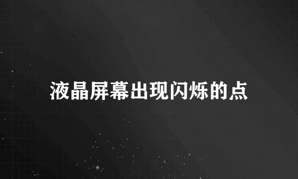 液晶屏幕出现闪烁的点