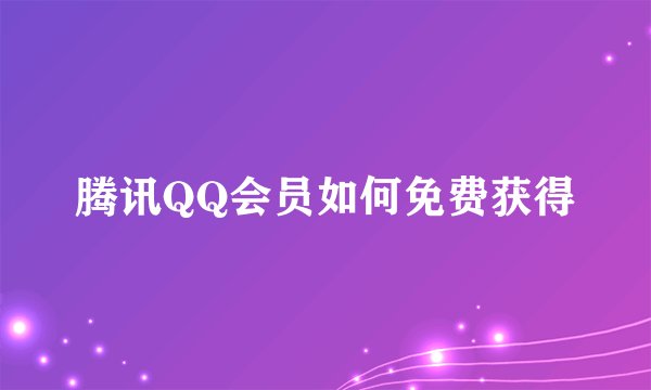 腾讯QQ会员如何免费获得
