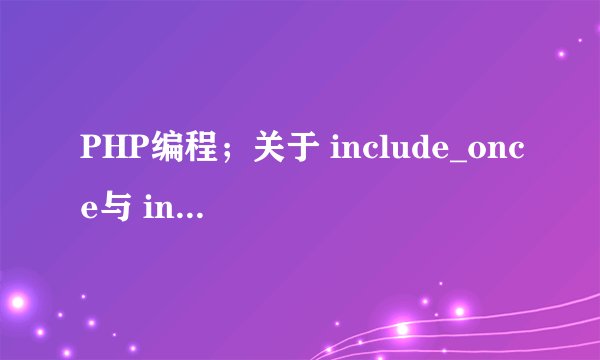 PHP编程;关于 include_once与 include;