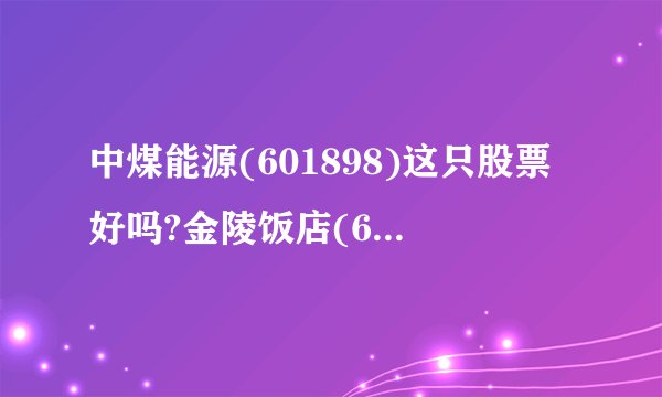 中煤能源(601898)这只股票好吗?金陵饭店(601007)这只股票什么时候可以抛?