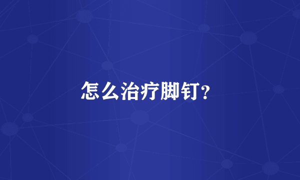 怎么治疗脚钉？