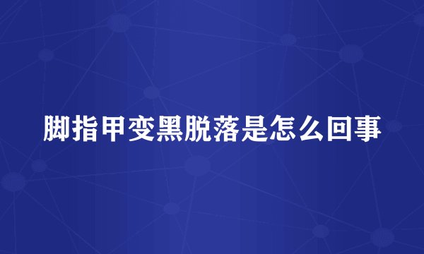 脚指甲变黑脱落是怎么回事