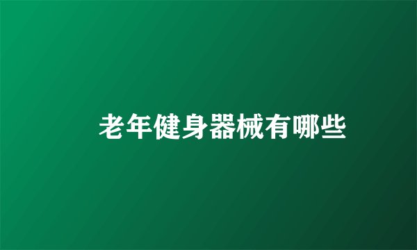 ​老年健身器械有哪些