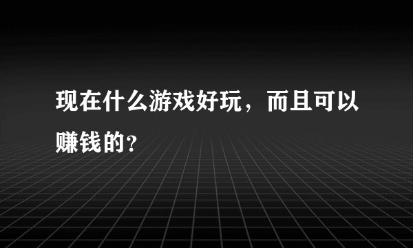现在什么游戏好玩，而且可以赚钱的？