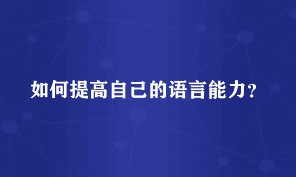 如何提高自己的语言能力？