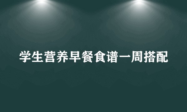 学生营养早餐食谱一周搭配