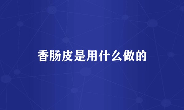 香肠皮是用什么做的