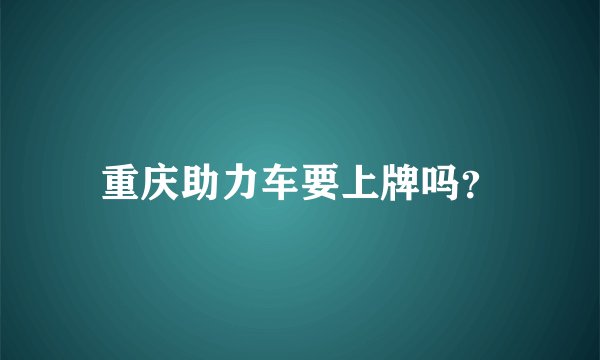 重庆助力车要上牌吗?