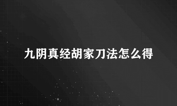 九阴真经胡家刀法怎么得