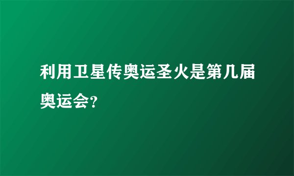 利用卫星传奥运圣火是第几届奥运会？