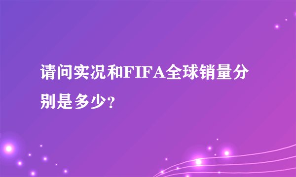 请问实况和FIFA全球销量分别是多少？